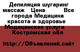 Депиляция шугаринг массаж › Цена ­ 200 - Все города Медицина, красота и здоровье » Медицинские услуги   . Костромская обл.